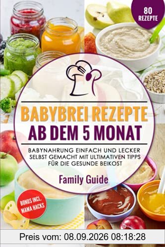 Babynahrung – Babybrei Rezepte ab dem 5. Monat: Babynahrung einfach und lecker selbst gemacht mit ultimativen Tipps für die gesunde Beikost