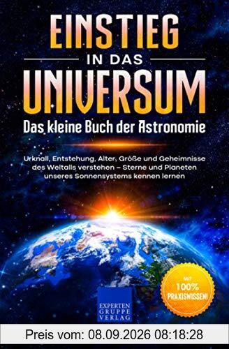 Einstieg in das Universum: Das kleine Buch der Astronomie: Urknall, Entstehung, Alter, Größe und Geheimnisse des Weltalls verstehen – Sterne und Planeten unseres Sonnensystems kennen lernen