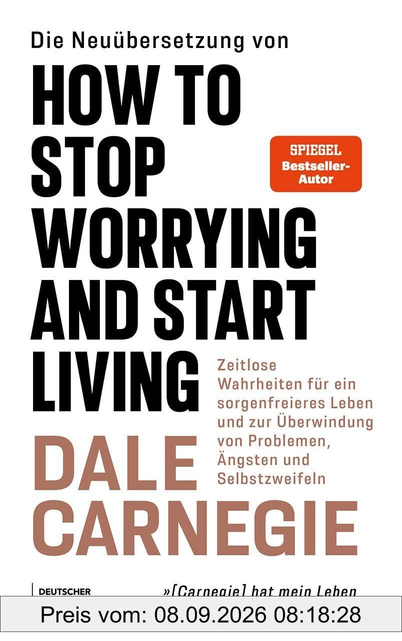 Die Neuübersetzung von How to Stop Worrying and Start Living: Die einzig wahren Grundsätze für ein unbesorgteres Leben und zur Überwindung von Problemen, Ängsten und Selbstzweifeln
