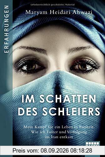 Im Schatten des Schleiers: Mein Kampf für ein Leben in Freiheit. Wie ich Folter und Verfolgung im Iran entkam