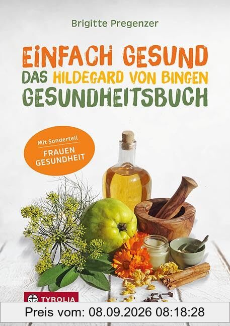 Einfach gesund. Das Hildegard von Bingen Gesundheitsbuch: Mit der Heilkraft der Natur Krankheiten und Beschwerden wirksam behandeln. Mit Sonderteil ... Gesunde Ernährung – Bewährte Naturheilmittel