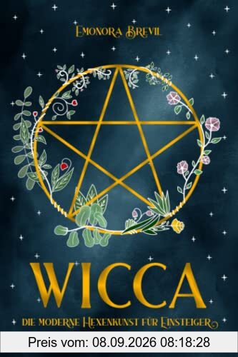 WICCA - die moderne Hexenkunst für Einsteiger: Wie Sie magische Wicca-Rituale benutzen können um jeden Aspekt Ihres Lebens zu verbessern. Inkl. Anleitungen und Sprüche für Anfänger & Fortgeschrittene