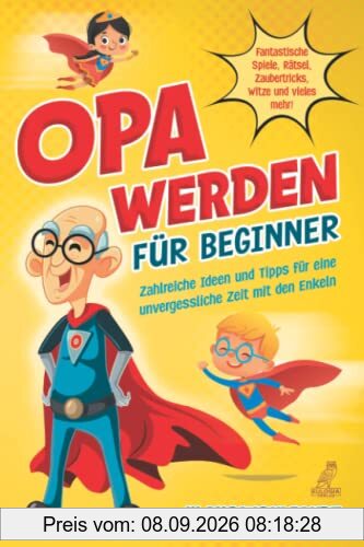 Opa werden für Beginner: Zahlreiche Ideen und Tipps für eine unvergessliche Zeit mit den Enkeln - Fantastische Spiele, Rätsel, Zaubertricks, Witze und vieles mehr!