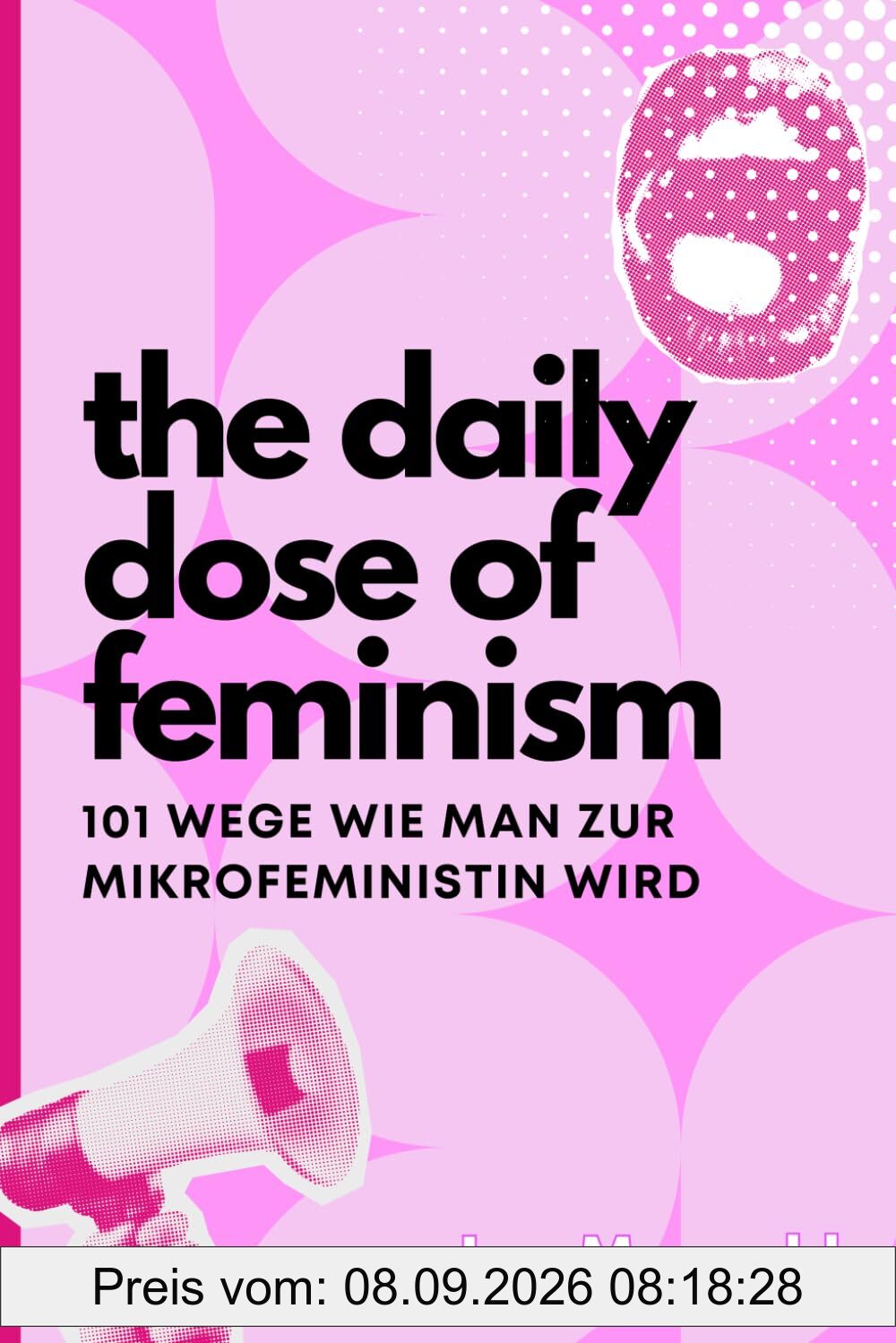 The Daily Dose of Feminism - 101 Wege, wie man zur Mikrofeministin wird: Mikrofeminismus aber Makro-Wirkung (Deutsch)