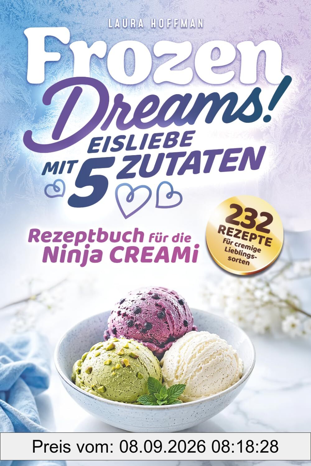Frozen Dreams! Eisliebe mit 5 Zutaten - Rezeptbuch für Ninja CREAMi: 232 Rezepte für cremige Lieblingssorten, fruchtige Sorbets und süße Frozen-Momente - Köstliche Varianten für deine Eismaschine