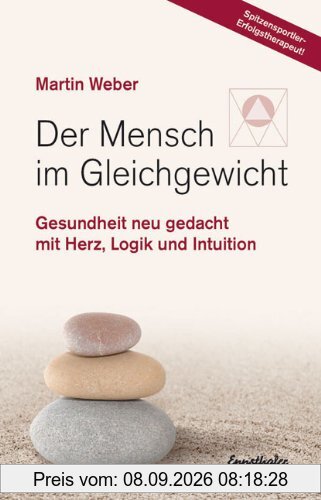 Der Mensch im Gleichgewicht: Gesundheit neu gedacht mit Herz, Logik und Intuition