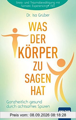 Was der Körper zu sagen hat: Ganzheitlich gesund durch achtsames Spüren. Stress- und Traumabewältigung mit Somatic Experiencing® (SE)