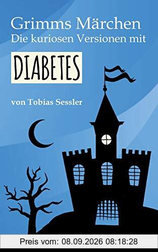 Grimms Märchen. Die kuriosen Versionen mit Diabetes.: Deutsche Märchen für Leser mit und ohne Diabetes. Typ 1, Typ 2 - ganz einerlei.