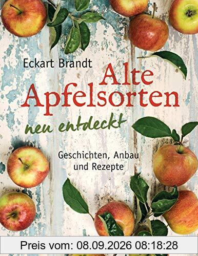 Alte Apfelsorten neu entdeckt - Eckart Brandts großes Apfelbuch: Geschichten, Anbau und Rezepte