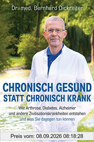 Chronisch gesund statt chronisch krank: Wie Arthrose, Diabetes, Alzheimer und andere Zivilisationskrankheiten entstehen ─ und was Sie dagegen tun können