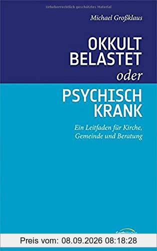 Okkult belastet oder psychisch krank: Ein Leitfaden für Kirche, Gemeinde und Beratung