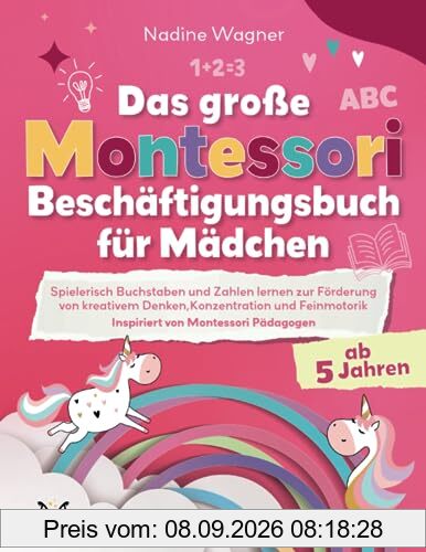 Das Große Montessori Beschäftigungsbuch für Mädchen - Spielerisch Buchstaben und Zahlen lernen zur Förderung von kreativem Denken, Konzentration und Feinmotorik - Inspiriert von Montessori Pädagogen