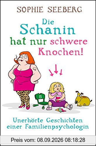 Die Schanin hat nur schwere Knochen!: Unerhörte Geschichten einer Familienpsychologin