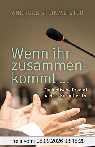 Wenn ihr zusammenkommt ...: Die biblische Predigt nach 1. Korinther 14