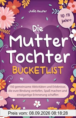 Die Mutter-Tochter-Bucketlist: 150 gemeinsame Aktivitäten und Erlebnisse, die eure Bindung vertiefen, Spaß machen und einzigartige Erinnerung schaffen