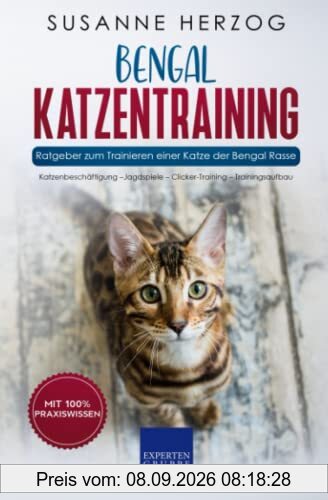Bengal Katzentraining - Ratgeber zum Trainieren einer Katze der Bengal Rasse: Katzenbeschäftigung –Jagdspiele – Clicker-Training – Trainingsaufbau