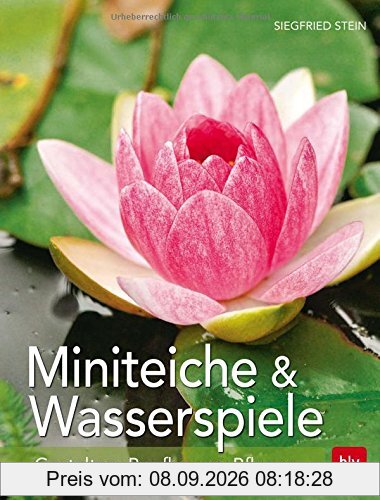 Miniteiche und Wasserspiele: Gestalten - Bepflanzen - Pflegen