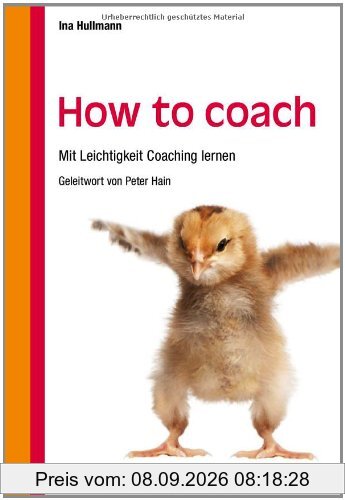 How to coach: Mit Leichtigkeit Coaching lernen - Mit einem Geleitwort von Peter Hain