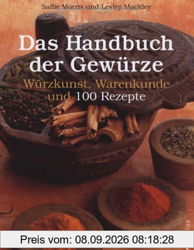 Das Handbuch der Gewürze: Würzkunst, Warenkunde und 100 Rezepte