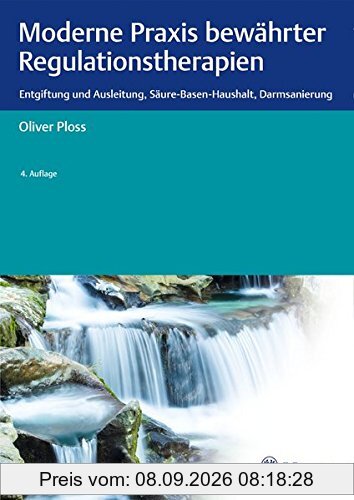 Moderne Praxis bewährter Regulationstherapien: Entgiftung und Ausleitung, Säure-Basen-Haushalt, Darmsanierung