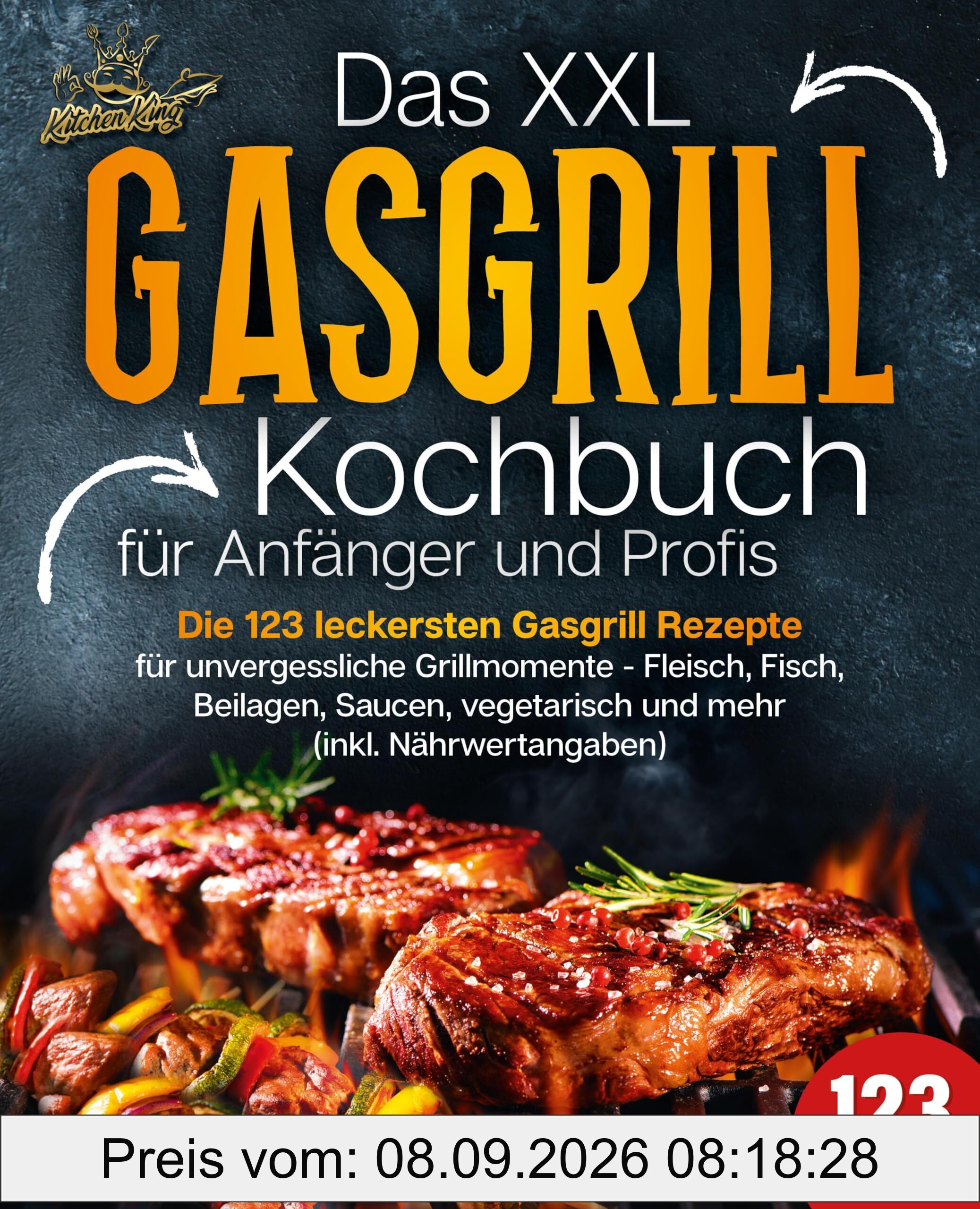 Das XXL Gasgrill Kochbuch für Anfänger & Profis: Die 123 leckersten Gasgrill Rezepte für unvergessliche Grillmomente - Fleisch, Fisch, Beilagen, Saucen, vegetarisch und mehr (inkl. Nährwertangaben)