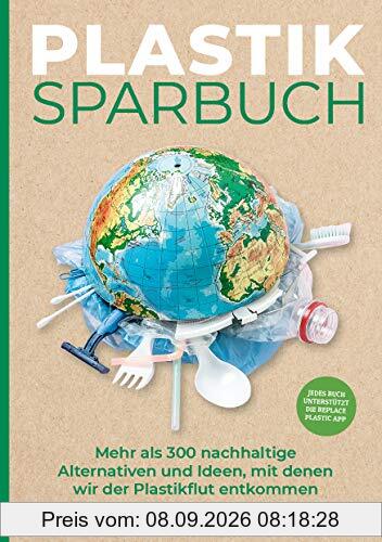 Plastiksparbuch: Mehr als 300 nachhaltige Alternativen und Ideen, mit denen wir der Plastikflut entkommen