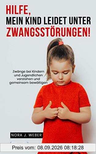 Hilfe, mein Kind leidet unter Zwangsstörungen!: Zwänge bei Kindern und Jugendlichen verstehen und gemeinsam bewältigen