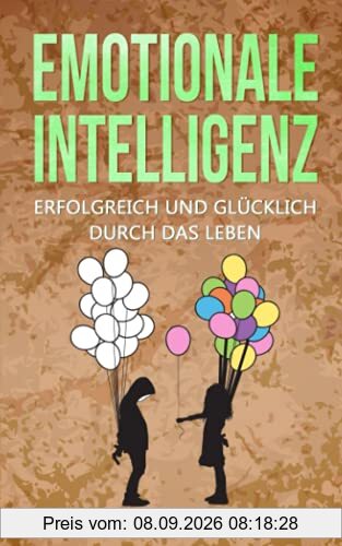 Emotionale Intelligenz erfolgreich & glücklich durch das Leben: Sorgen Sie für ein hochwertiges Leben voller Emotionen. Mit hohem EQ die Resilienz steigern, Stress bewältigen & Gelassenheit lernen