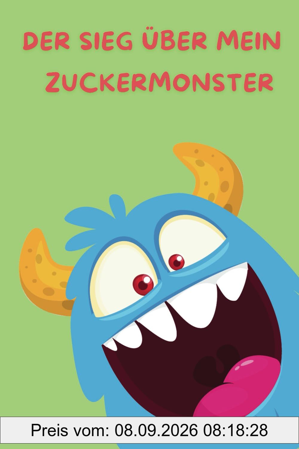 Der Sieg über mein Zuckermonster: In nur 6 Wochen raus aus der Zuckerfalle und hinein in ein neues Lebensgefühl!