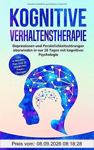 Kognitive Verhaltenstherapie: Depressionen und Persönlichkeitsstörungen überwinden in nur 28 Tagen mit kognitiver Psychologie - inkl. 4-Wochen-Plan und 21 bewährten Praxis-Übungen