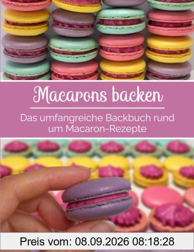 Macarons backen - Das umfangreiche Backbuch rund um Macaron-Rezepte: Macaron-Rezeptbuch für Anfänger & Fortgeschrittene | mit vielen Tipps & Tricks | mit Macaron-Vorlagen für verschiedene Formen