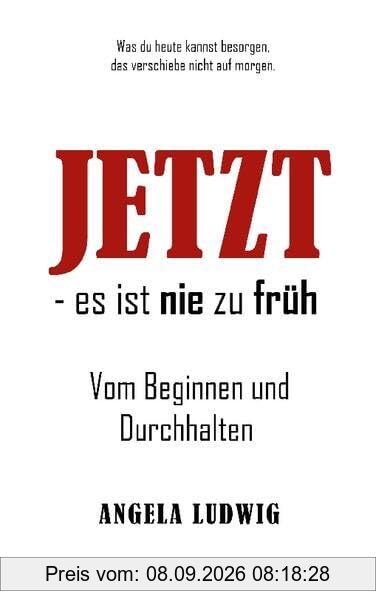 JETZT - es ist nie zu früh!: Vom Beginnen und Durchhalten