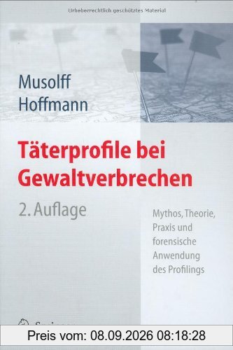 Täterprofile bei Gewaltverbrechen: Mythos, Theorie, Praxis und forensische Anwendung des Profilings: Mythos, Theorie und forensische Anwendung des Profilings