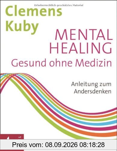 Mental Healing - Gesund ohne Medizin: Anleitung zum Andersdenken