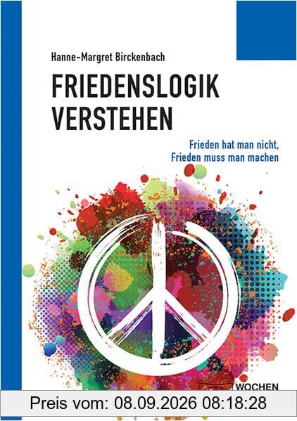 Friedenslogik verstehen: Frieden hat man nicht, Frieden muss man machen (Politisches Sachbuch)