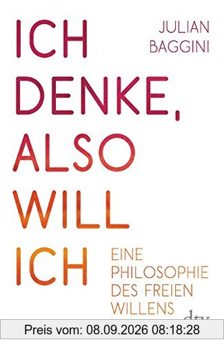 Ich denke, also will ich: Philosophie des freien Willens