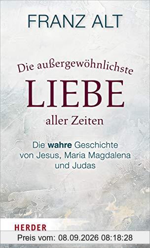 Die außergewöhnlichste Liebe aller Zeiten: Die wahre Geschichte von Jesus, Maria Magdalena und Judas
