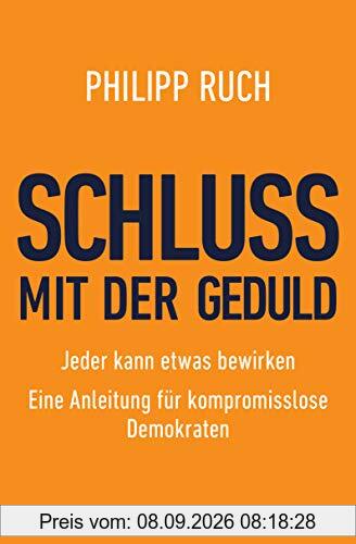 Schluss mit der Geduld: Jeder kann etwas bewirken. Eine Anleitung für kompromisslose Demokraten