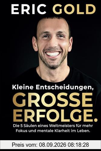 Kleine Entscheidungen, große Erfolge.: Die 5 Säulen eines Weltmeisters für mehr Fokus und mentale Klarheit im Leben.