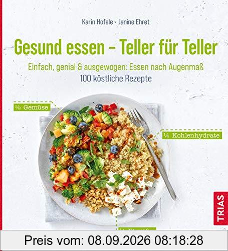 Gesund essen - Teller für Teller: Einfach, genial & ausgewogen: Essen nach Augenmaß. 100 köstliche Rezepte