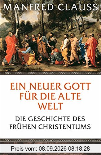 Ein neuer Gott für die alte Welt: Die Geschichte des frühen Christentums