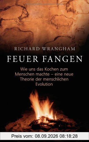 Feuer fangen: Wie uns das Kochen zum Menschen machte - eine neue Theorie der menschlichen Evolution - -