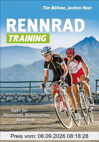Rennrad-Training: Trainingskonzepte und Workouts für Grundlagentraining, Radmarathon- und Alpencross-Vorbereitung: Topfit für: Hausrunde, Radmarathon, Alpencross