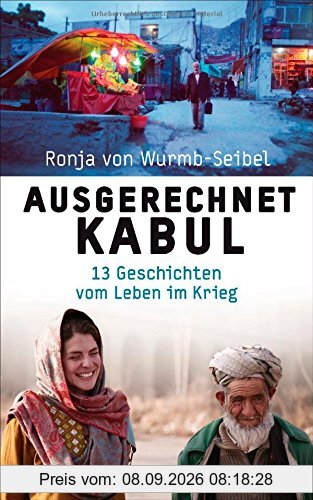 Ausgerechnet Kabul: 13 Geschichten vom Leben im Krieg