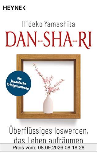 Dan-Sha-Ri: Überflüssiges loswerden, das Leben aufräumen: Die japanische Erfolgsmethode