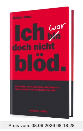Ich war doch nicht blöd: Der Gründer von Media Markt gibt Einblicke in eine etwas andere Erfolgsgeschichte. Eine spirituelle Reise durch Politik, Ökologie, Philosophie Glauben und Religion