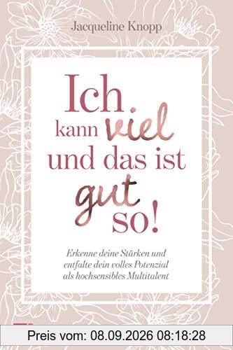 Ich kann viel und das ist gut so!: Erkenne deine Stärken und entfalte dein volles Potenzial als hochsensibles Multitalent