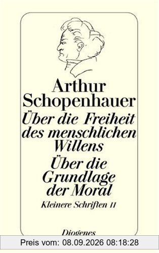 Über die Freiheit des menschlichen Willens. Über die Grundlage der Moral. Die beiden Grundprobleme der Ethik: Behandelt in zwei akademische Preisschriften. Kleinere Schriften II.