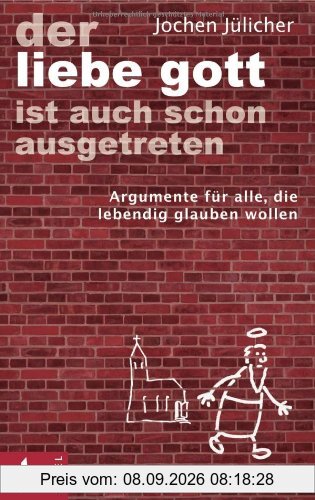 Der liebe Gott ist auch schon ausgetreten: Argumente für alle, die lebendig glauben wollen