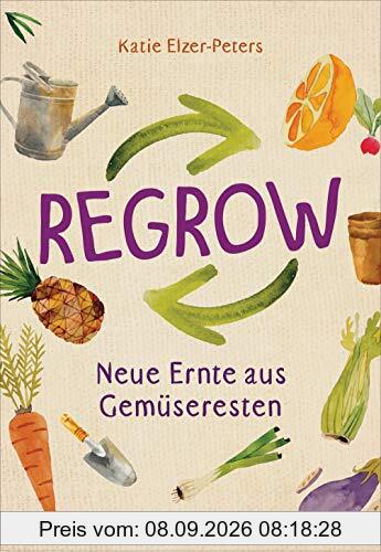 Regrow: Neue Ernte aus Gemüseresten - Von Avocado bis Zwiebel. Die unkomplizierte Nachzucht aus Samen, Wurzeln, Stängeln oder Blättern: Im Blumentopf ... auf Balkon, Terrasse oder Fensterbrett